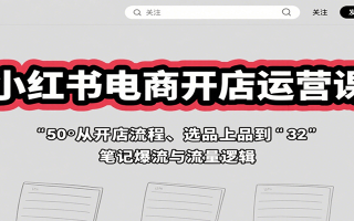小红书电商开店运营课：从开店流程、选品上品到笔记爆流与流量逻辑