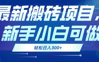 最新0门槛搬砖项目，新手小白可做，轻松日入300+