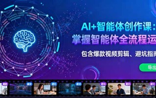 AI+智能体创作课：掌握智能体全流程运营。包含爆款视频剪辑、避坑指南等
