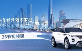 二手车经营·效率罗盘，用经营 效率罗盘玩转二手车生意(26节视频课