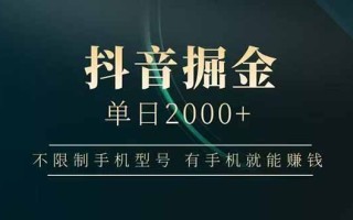 抖音掘金单日2000+，不限制手机型号，有手机就能赚钱