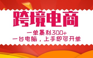 手把手教学跨境电商，一单暴利300+，一台电脑上手即可开单
