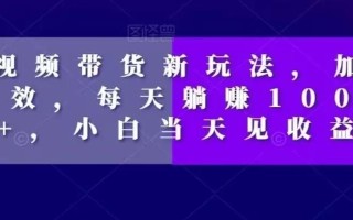 短视频带货新玩法，加个特效，每天躺赚1000+，小白当天见收益【揭秘】