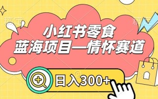 小红书零食蓝海项目—情怀赛道，0门槛，日入300+【揭秘】