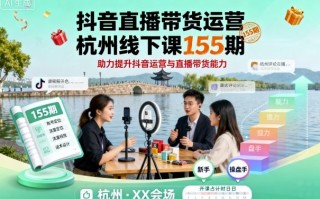 抖音直播带货运营杭州线下课155期，助力提升抖音运营与直播带货能力