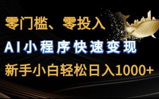 零门槛零投入，AI小程序快速变现，新手小白轻松日入几张【揭秘】