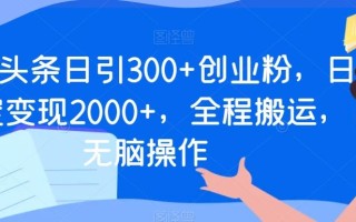 今日头条日引300+创业粉，日稳定变现2000+，全程搬运，无脑操作