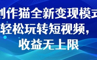 创作猫全新变现模式，轻松玩转短视频，收益无上限