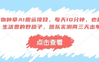 得物种草AI搬运项目，每天10分钟，也能挣生活费的野路子，团队实测两三天出单