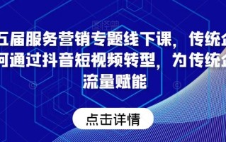 第五届服务营销专题线下课，传统企业如何通过抖音短视频转型，为传统企业流量赋能