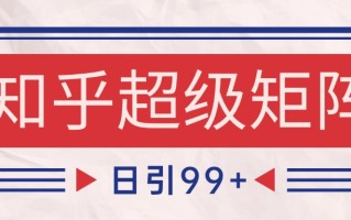知乎超级矩阵玩法引流高质量精准粉SEO覆盖 日变现4000+