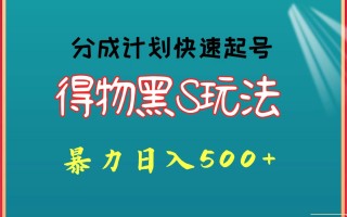 得物黑S玩法 分成计划起号迅速 暴力日入500+