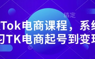 TikTok电商课程，​系统学习TK电商起号到变现