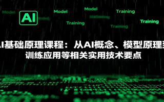 AI基础原理课程：从AI概念、模型原理到训练应用等相关实用技术要点