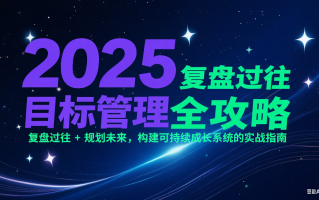 2025目标管理全攻略：复盘过往 + 规划未来，构建可持续成长系统的实战指南
