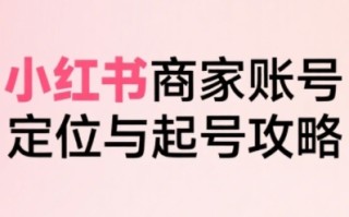 小红书电商全链路实战从定位到爆单，系统拆解小红书商家起号全流程