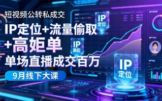 短视频公转私成交9月线下大课，IP定位+流量偷取+高客单，单场直播成交百万