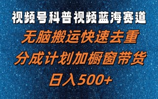 视频号科普视频蓝海赛道，无脑搬运快速去重，分成计划加橱窗带货，日入500+
