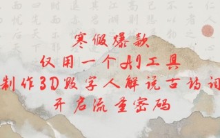 寒假爆款，仅用一个AI工具，制作3D数字人解说古诗词，开启流量密码