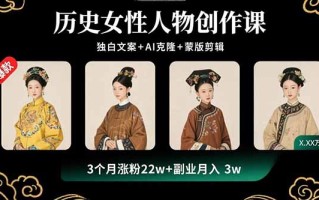 历史女性人物创作课：独白文案+AI克隆+蒙版剪辑，3个月涨粉22w+副业月入3w