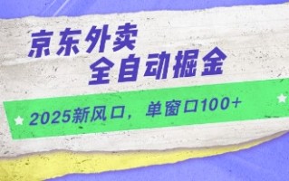 2025新风口，京东外卖全自动掘金，单窗口100+【揭秘】