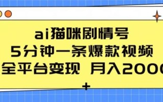 ai猫咪剧情号 5分钟一条爆款视频 全平台变现 月入2K+【揭秘】