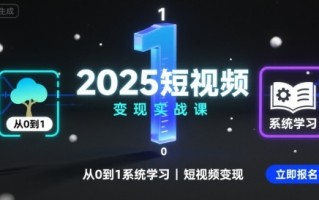 2025短视频变现实战课，从0到1系统学习短视频变现