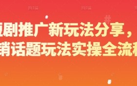 短剧推广新玩法分享，营销话题玩法实操全流程