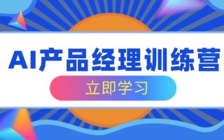 AI产品经理训练营，全面掌握核心知识体系，轻松应对求职转行挑战