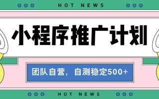 【小程序推广计划】全自动裂变，自测收益稳定在500-2000+