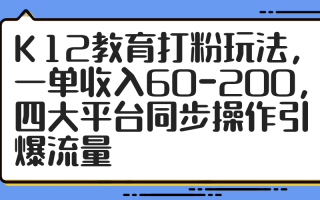 K12教育打粉玩法，一单收入60-200，四大平台同步操作引爆流量