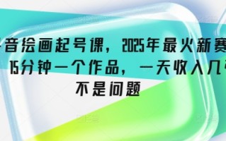 抖音绘画起号课，2025年最火新赛道，15分钟一个作品，一天收入几张不是问题