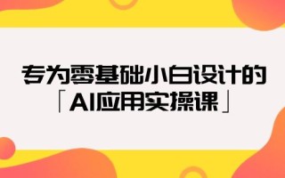 (9578期)专为零基础小白设计的「AI应用实操课」18节视频课