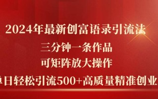 2024年最新创富语录引流法，三分钟一条作品可矩阵放大操作，日引流500…