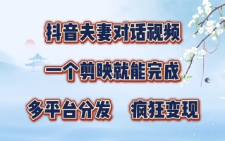 抖音夫妻对话视频，一个剪映就能完成，多平台分发，疯狂涨粉变现