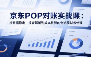 2025京东POP对账实战课：从数据导出、报表解析到成本核算的全流程财务处理