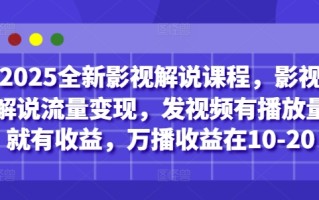 2025全新影视解说课程，影视解说流量变现，发视频有播放量就有收益，万播收益在10-20