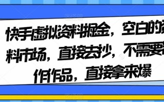 快手虚拟资料掘金，空白的资料市场，直接去抄，不需要制作作品，直接拿来爆