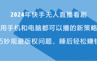 2024年快手无人直播看剧，手机电脑都可播的新策略，巧妙规避版权问题，睡后轻松赚钱