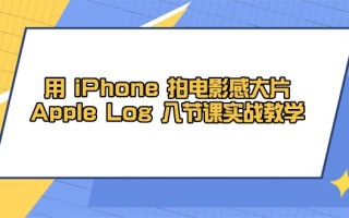 用 iPhone 拍电影感大片，Apple Log 8节课实战教学