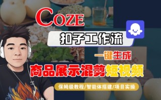 Coze扣子工作流一键生成商品展示混剪短视频，保姆级教程-智能体搭建-项目实操