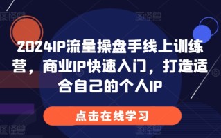 2024IP流量操盘手线上训练营，商业IP快速入门，打造适合自己的个人IP