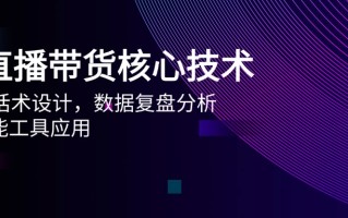 AI直播带货核心技术，主播话术设计，数据复盘分析，AI智能工具应用