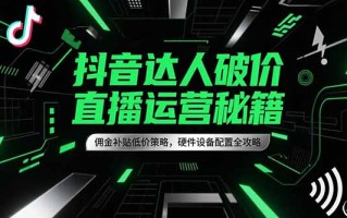 抖音达人破价直播运营秘籍，佣金补贴低价策略，硬件设备配置全攻略