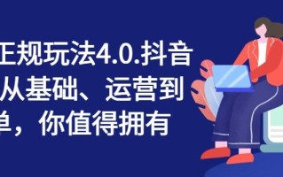 抖店正规玩法4.0，抖音小店从基础、运营到爆单，你值得拥有
