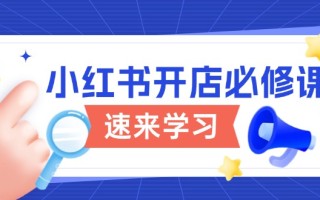 小红书开店必修课，详解开店流程与玩法规则，开启电商变现之旅