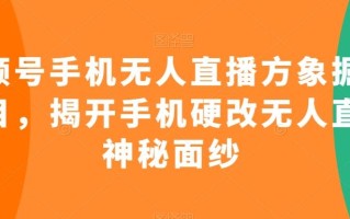 视频号手机无人直播方象掘金项目，揭开手机硬改无人直播神秘面纱