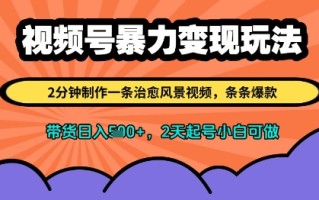 视频号暴力变现玩法，2分钟制作一条治愈风景视频，条条爆款，挂橱窗带货日入多张，2天起号小白可做