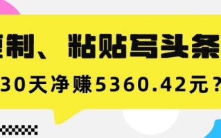 复制、粘贴写头条号，10分钟1篇，30天净赚5360.42元？