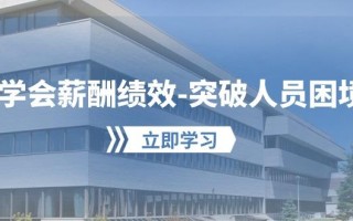 学会薪酬绩效-突破人员困境：建立自己的【薪酬+绩效】体系，企业与员工…